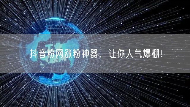 抖音粉网涨粉神器，让你人气爆棚！