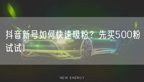 抖音新号如何快速吸粉？先买500粉试试！