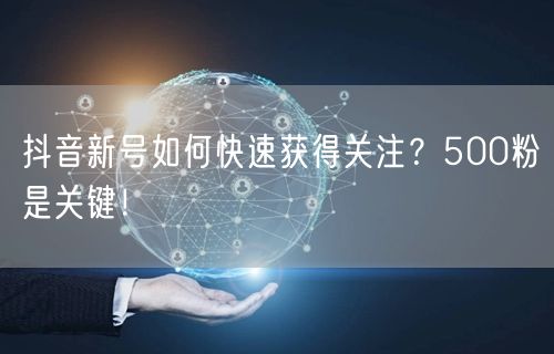 抖音新号如何快速获得关注？500粉是关键！