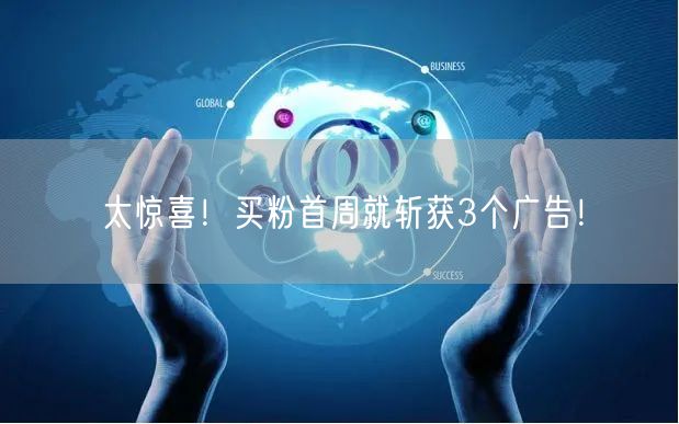 太惊喜！买粉首周就斩获3个广告！