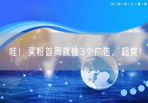 哇！买粉首周就接3个广告，超爽！