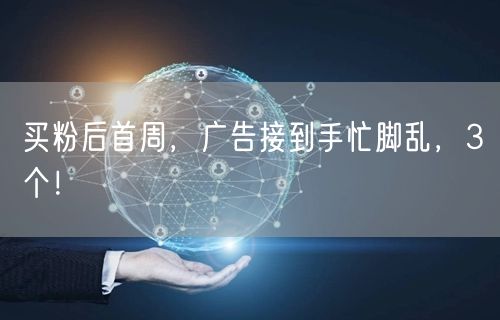 买粉后首周，广告接到手忙脚乱，3个！