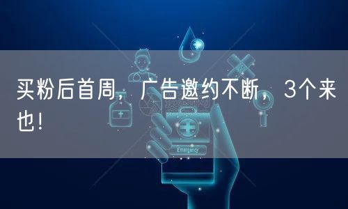 买粉后首周，广告邀约不断，3个来也！