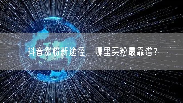 抖音涨粉新途径，哪里买粉最靠谱？