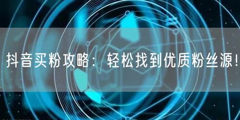 抖音买粉攻略：轻松找到优质粉丝源！