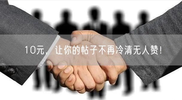 10元，让你的帖子不再冷清无人赞！