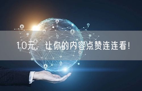 10元，让你的内容点赞连连看！