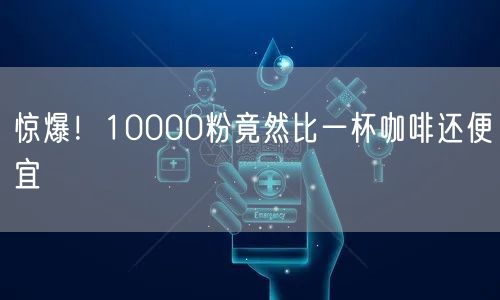 惊爆！10000粉竟然比一杯咖啡还便宜