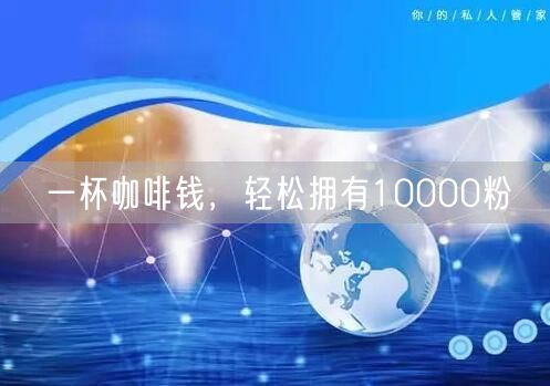 一杯咖啡钱，轻松拥有10000粉