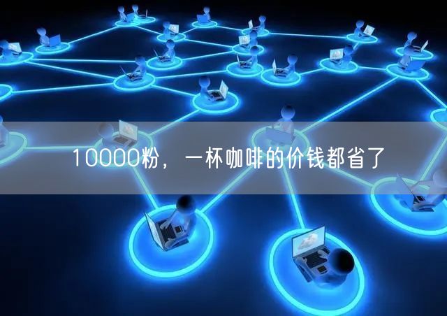 10000粉，一杯咖啡的价钱都省了