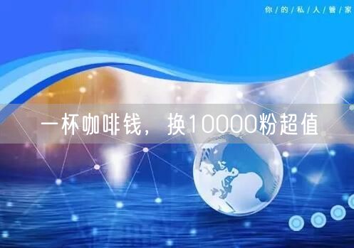 一杯咖啡钱，换10000粉超值