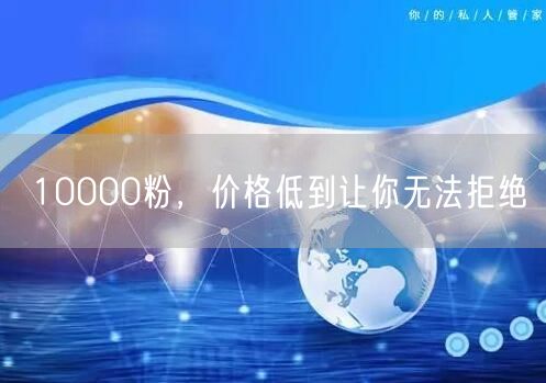 10000粉，价格低到让你无法拒绝