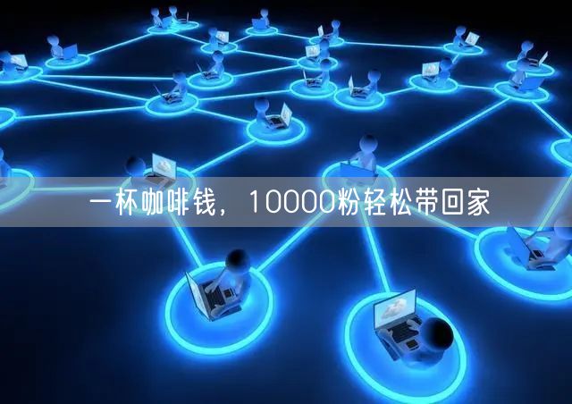 一杯咖啡钱，10000粉轻松带回家