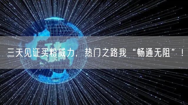 三天见证买粉威力，热门之路我“畅通无阻”！