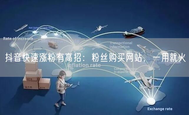 抖音快速涨粉有高招：粉丝购买网站，一用就火