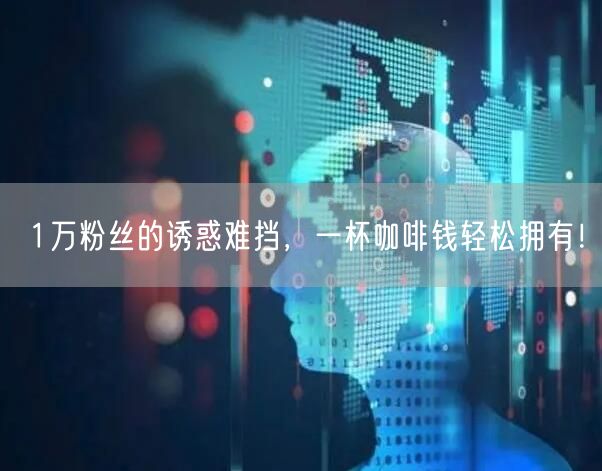 1万粉丝的诱惑难挡，一杯咖啡钱轻松拥有！